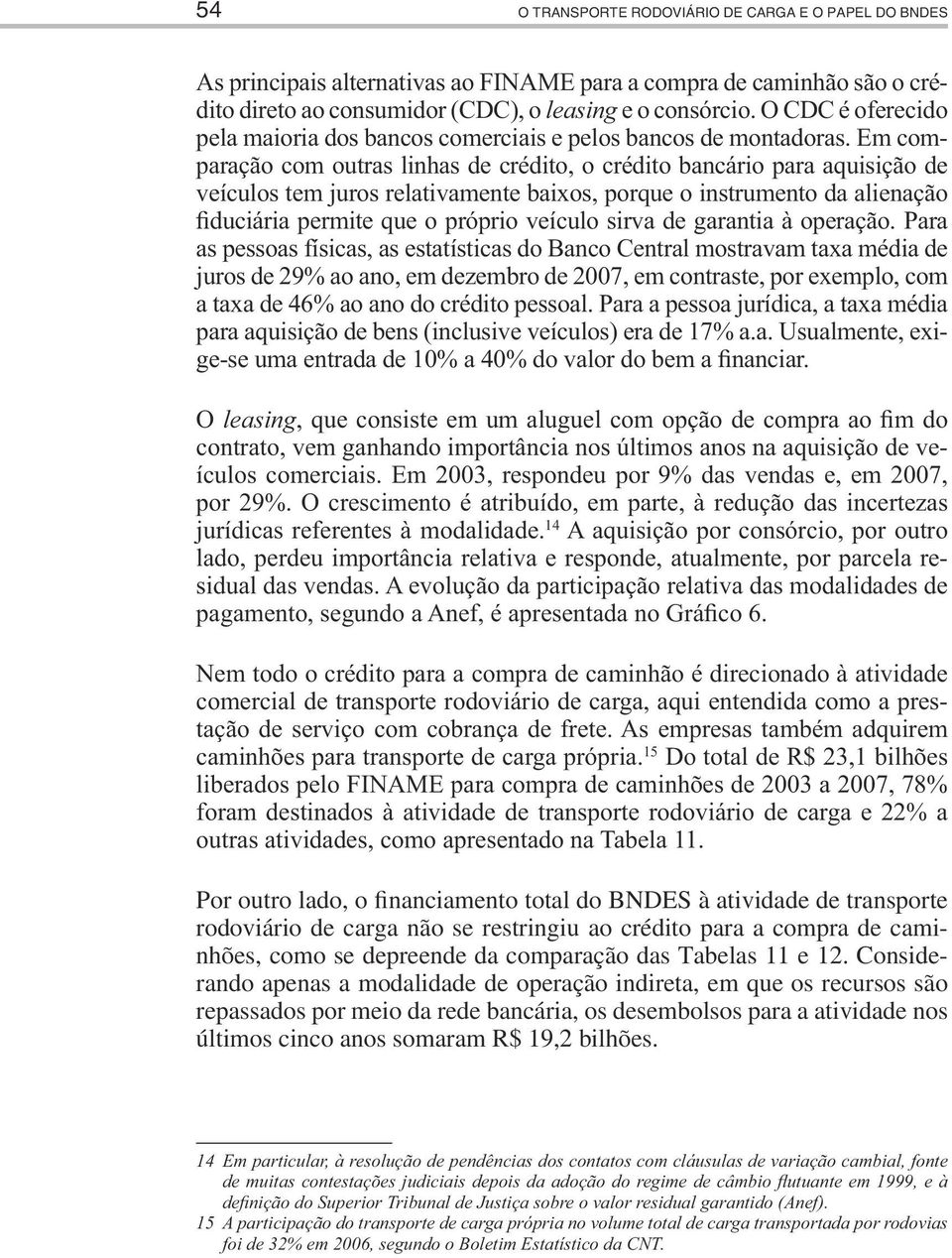 Em comparação com outras linhas de crédito, o crédito bancário para aquisição de veículos tem juros relativamente baixos, porque o instrumento da alienação fiduciária permite que o próprio veículo