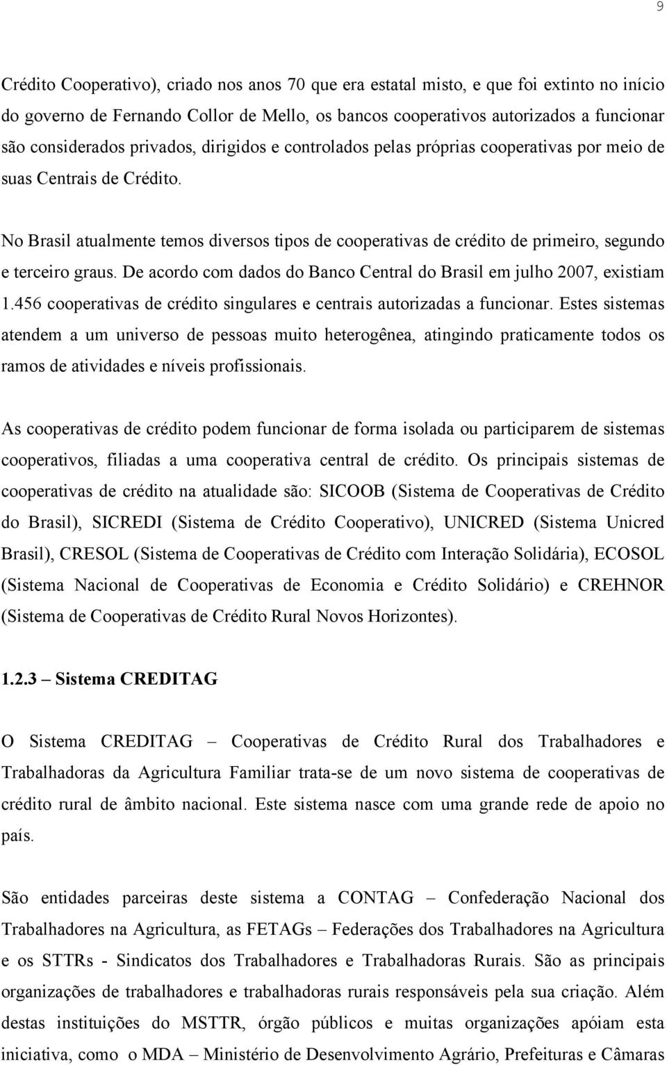 No Brasil atualmente temos diversos tipos de cooperativas de crédito de primeiro, segundo e terceiro graus. De acordo com dados do Banco Central do Brasil em julho 2007, existiam 1.