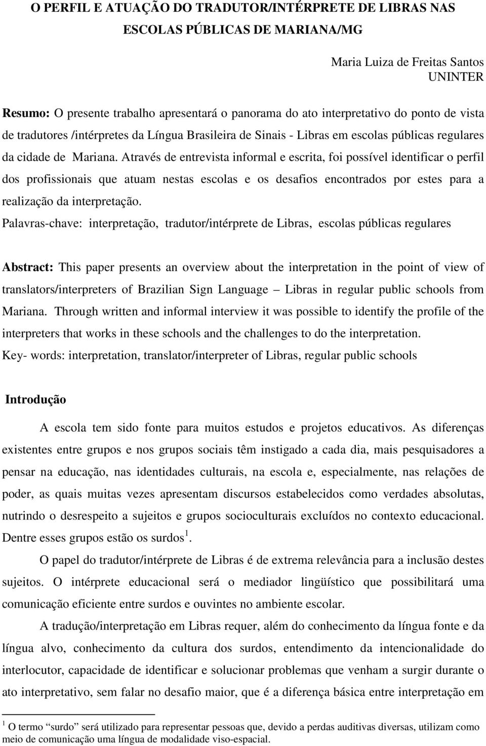 Através de entrevista informal e escrita, foi possível identificar o perfil dos profissionais que atuam nestas escolas e os desafios encontrados por estes para a realização da interpretação.