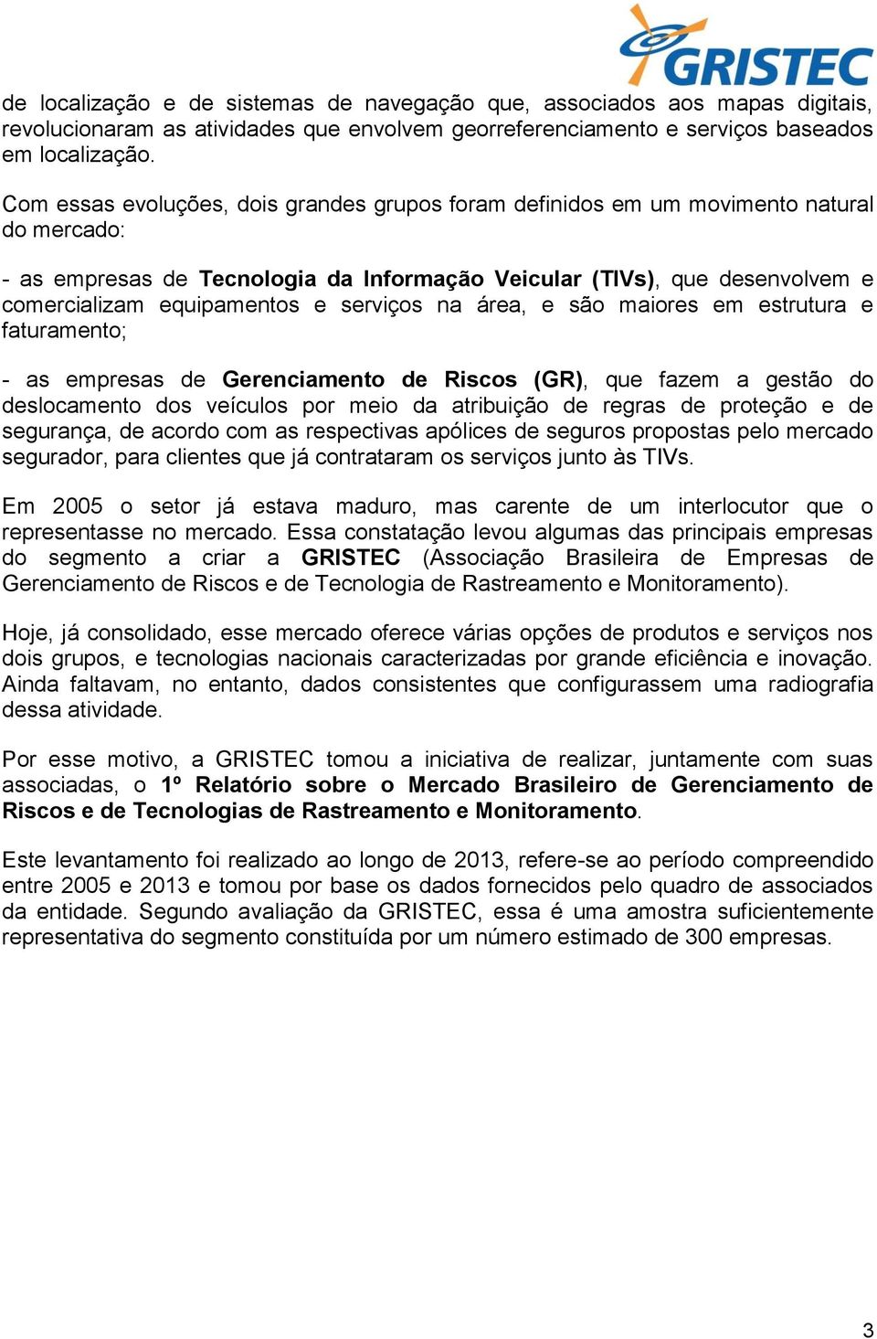 serviços na área, e são maiores em estrutura e faturamento; - as empresas de Gerenciamento de Riscos (GR), que fazem a gestão do deslocamento dos veículos por meio da atribuição de regras de proteção