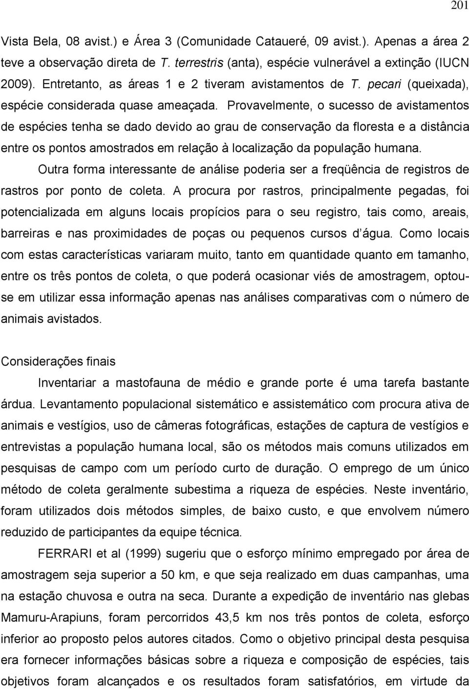 Provavelmente, o sucesso de avistamentos de espécies tenha se dado devido ao grau de conservação da floresta e a distância entre os pontos amostrados em relação à localização da população humana.