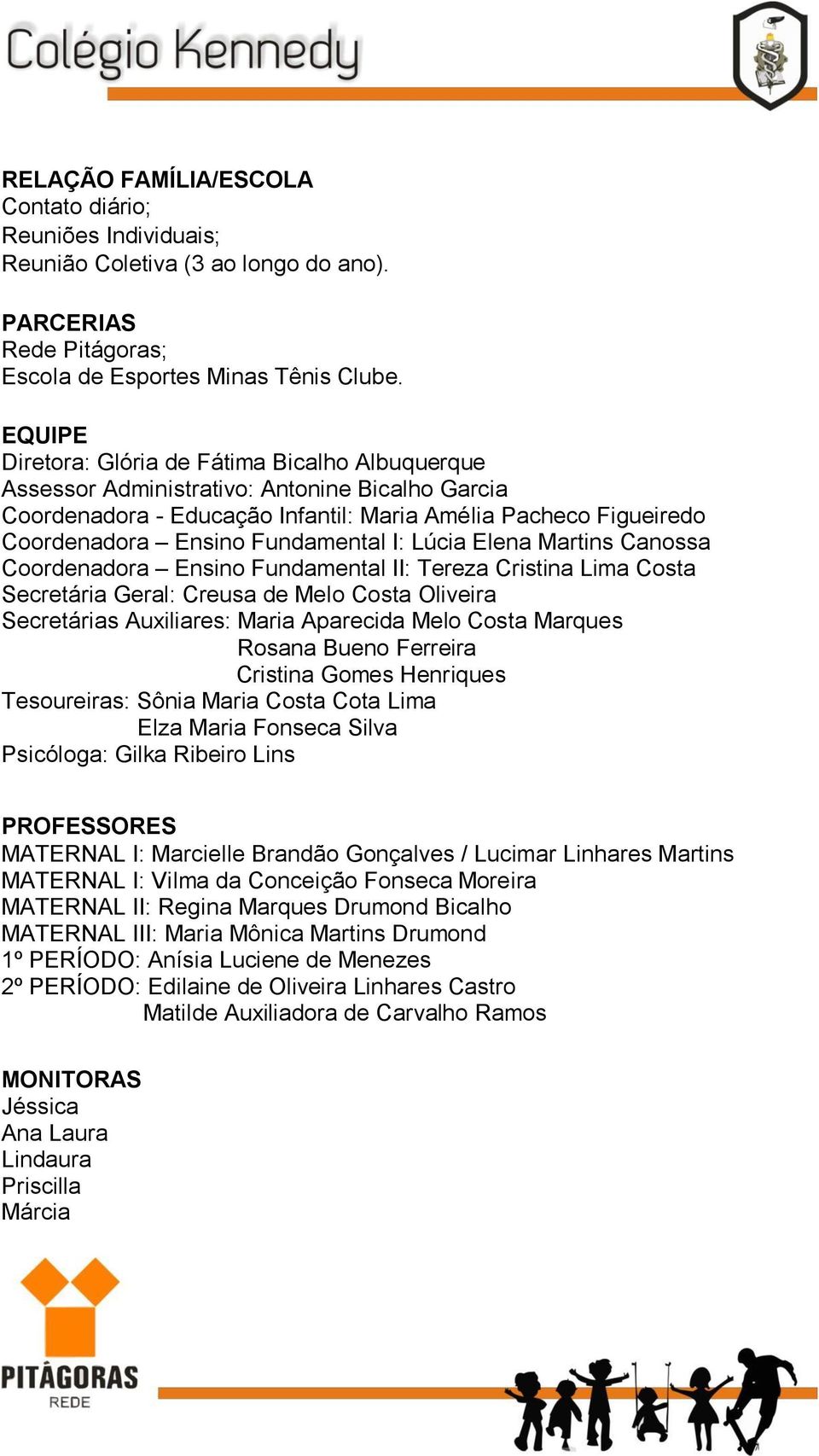 Fundamental I: Lúcia Elena Martins Canossa Coordenadora Ensino Fundamental II: Tereza Cristina Lima Costa Secretária Geral: Creusa de Melo Costa Oliveira Secretárias Auxiliares: Maria Aparecida Melo