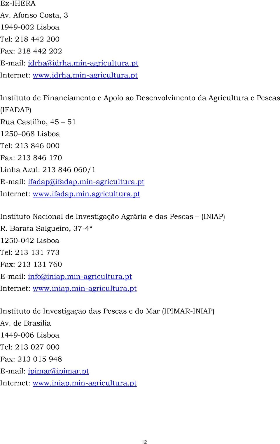 pt Instituto de Financiamento e Apoio ao Desenvolvimento da Agricultura e Pescas (IFADAP) Rua Castilho, 45 51 1250 068 Lisboa Tel: 213 846 000 Fax: 213 846 170 Linha Azul: 213 846 060/1 E-mail: