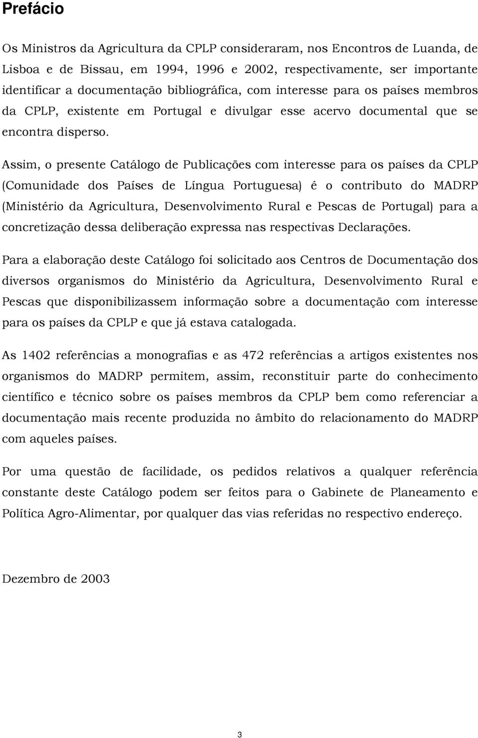 Assim, o presente Catálogo de Publicações com interesse para os países da CPLP (Comunidade dos Países de Língua Portuguesa) é o contributo do MADRP (Ministério da Agricultura, Desenvolvimento Rural e