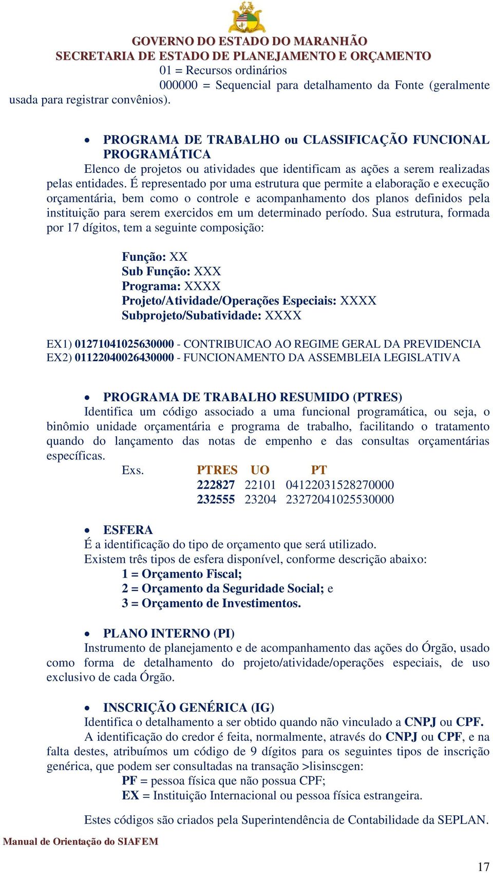 É representado por uma estrutura que permite a elaboração e execução orçamentária, bem como o controle e acompanhamento dos planos definidos pela instituição para serem exercidos em um determinado