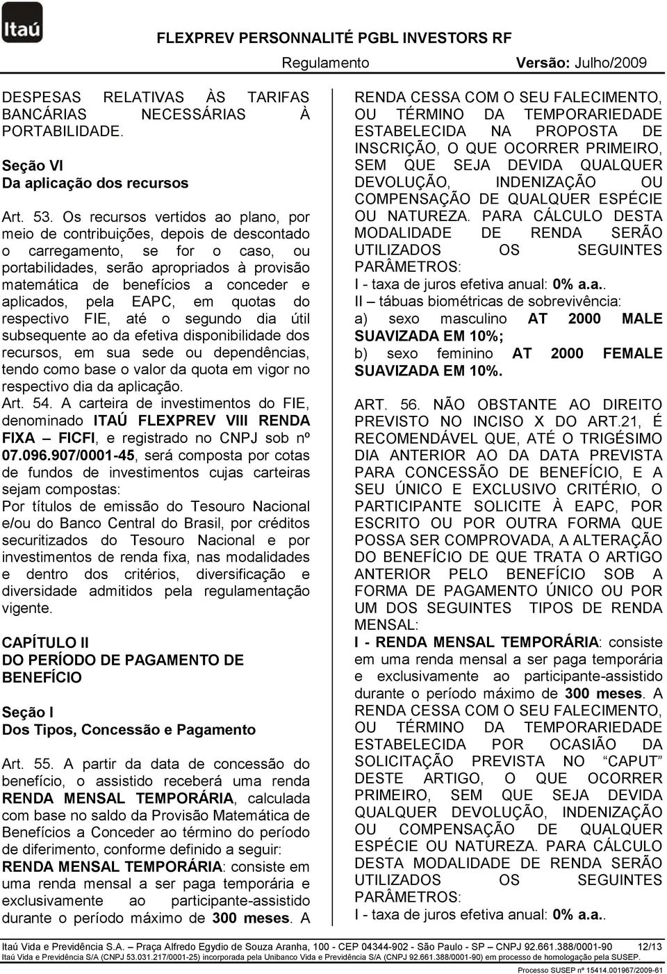 aplicados, pela EAPC, em quotas do respectivo FIE, até o segundo dia útil subsequente ao da efetiva disponibilidade dos recursos, em sua sede ou dependências, tendo como base o valor da quota em