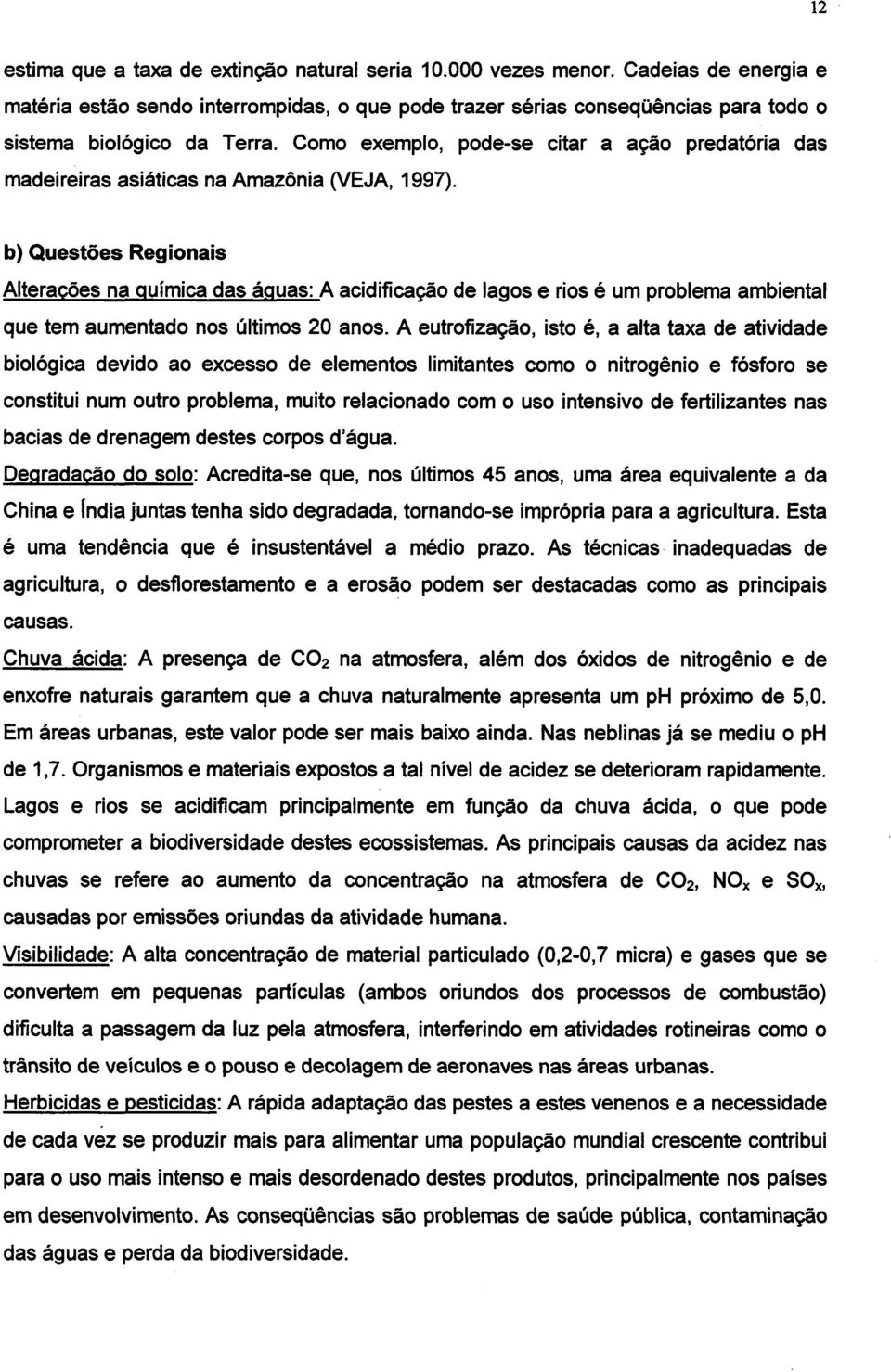 Como exemplo, pode-se citar a ação predatória das madeireiras asiáticas na Amazônia (VEJA, 1997).