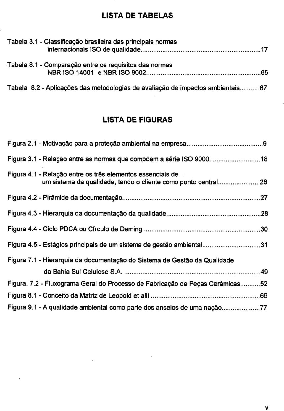 1 - Relação entre as normas que compõem a série ISO 9000..... Figura 4.1 - Relação entre os três elementos essenciais de - um sistema da qualidade, tendo o cliente como ponto central..... Figura 4.2 - Pirâmide da documentação.