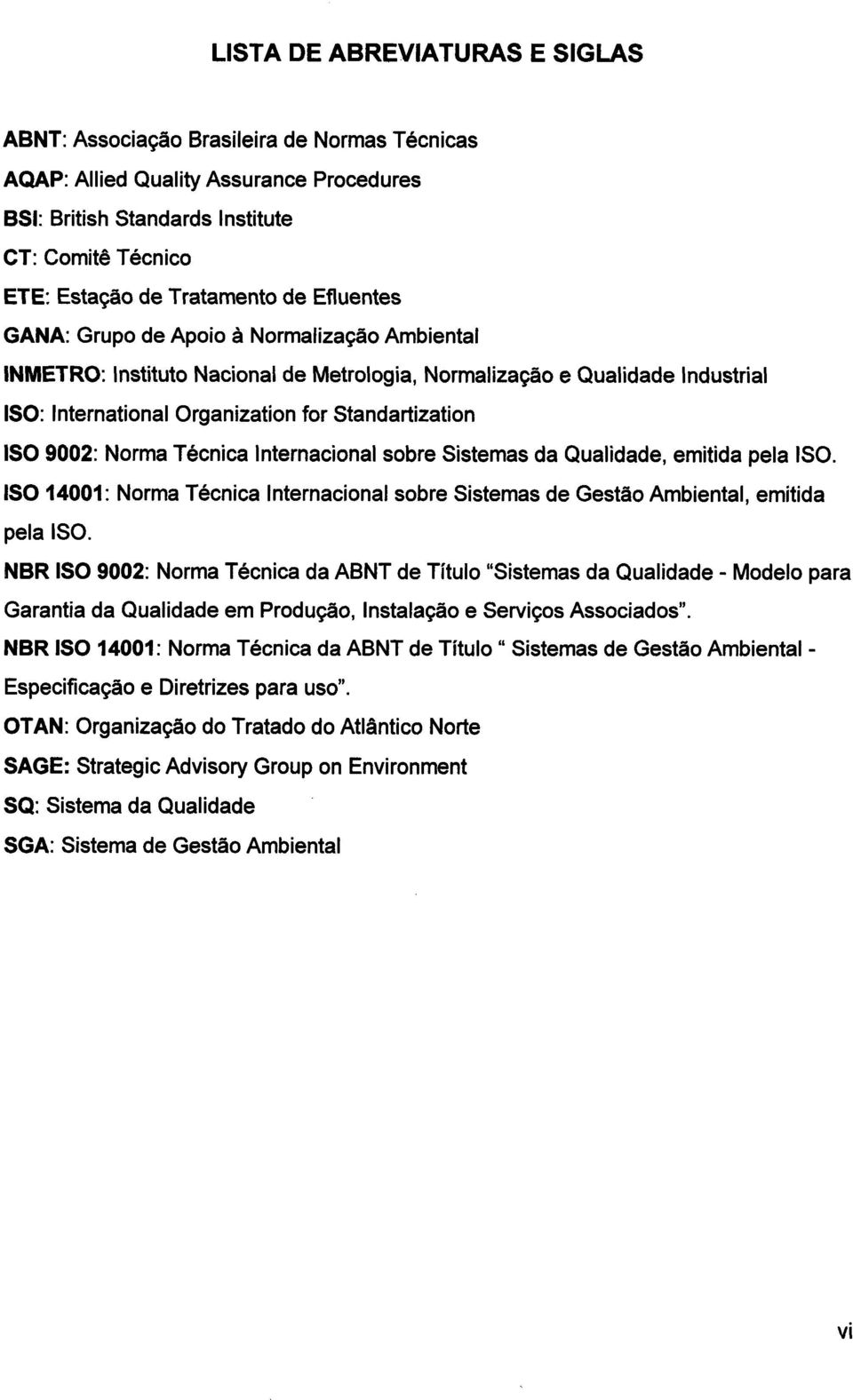 Norma Técnica Internacional sobre Sistemas da Qualidade, emitida pela ISO. ISO 14001: Norma Técnica Internacional sobre Sistemas de Gestão Ambiental, emitida pela ISO.