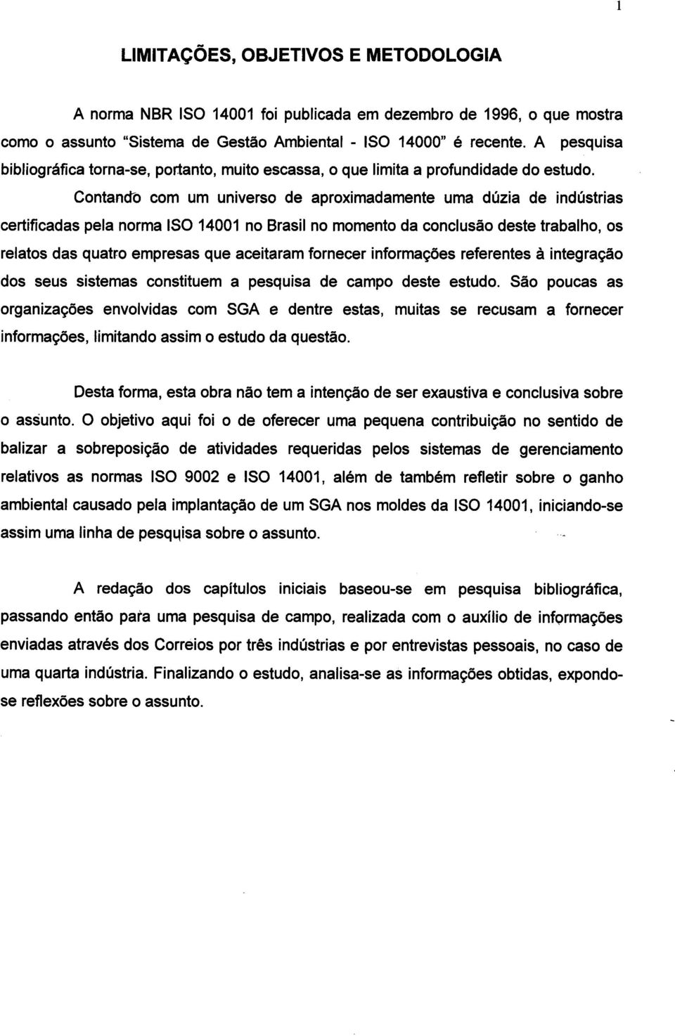 Contando com um universo de aproximadamente uma dúzia de indústrias certificadas pela norma ISO 14001 no Brasil no momento da conclusão deste trabalho, os relatos das quatro empresas que aceitaram