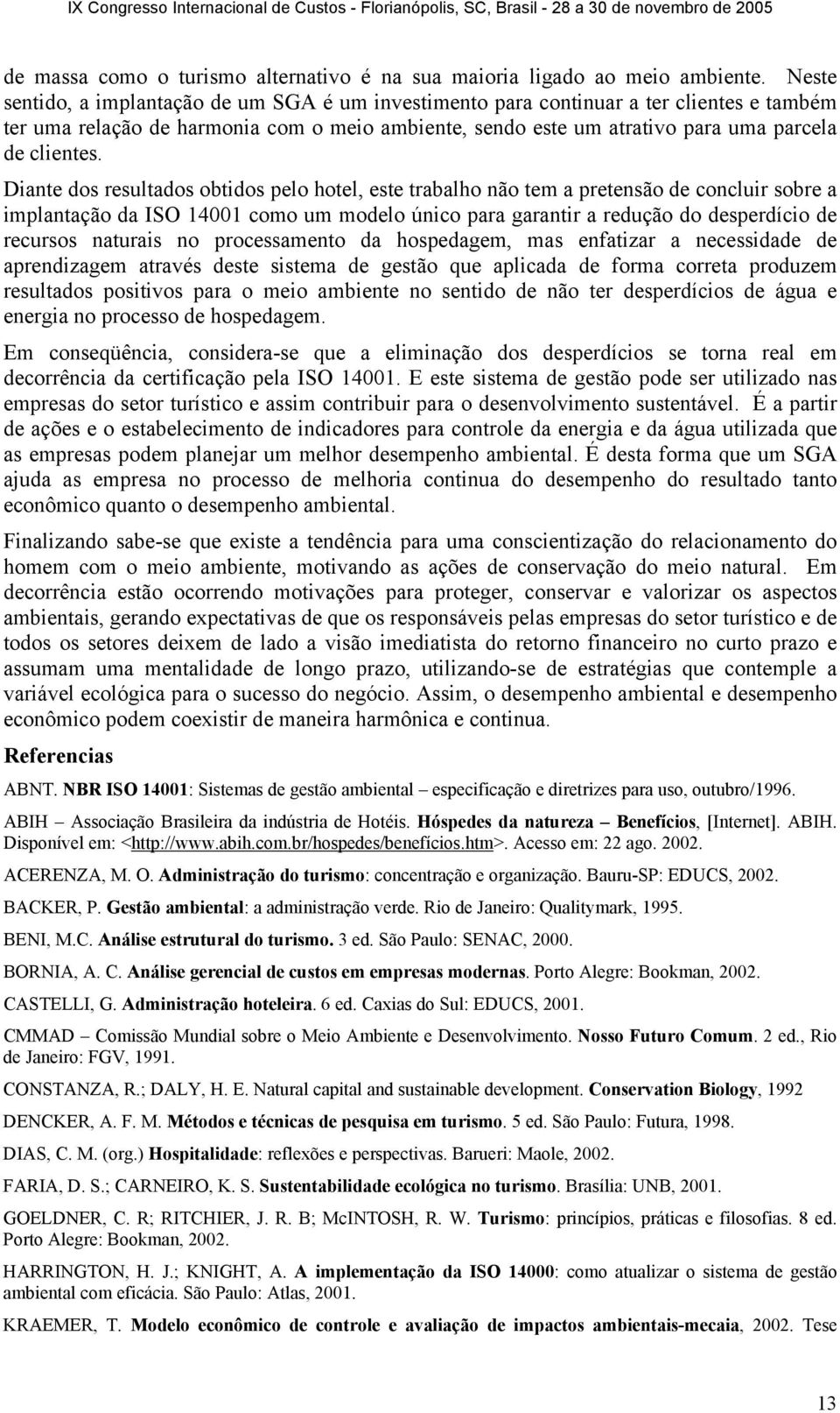 Diante dos resultados obtidos pelo hotel, este trabalho não tem a pretensão de concluir sobre a implantação da ISO 14001 como um modelo único para garantir a redução do desperdício de recursos