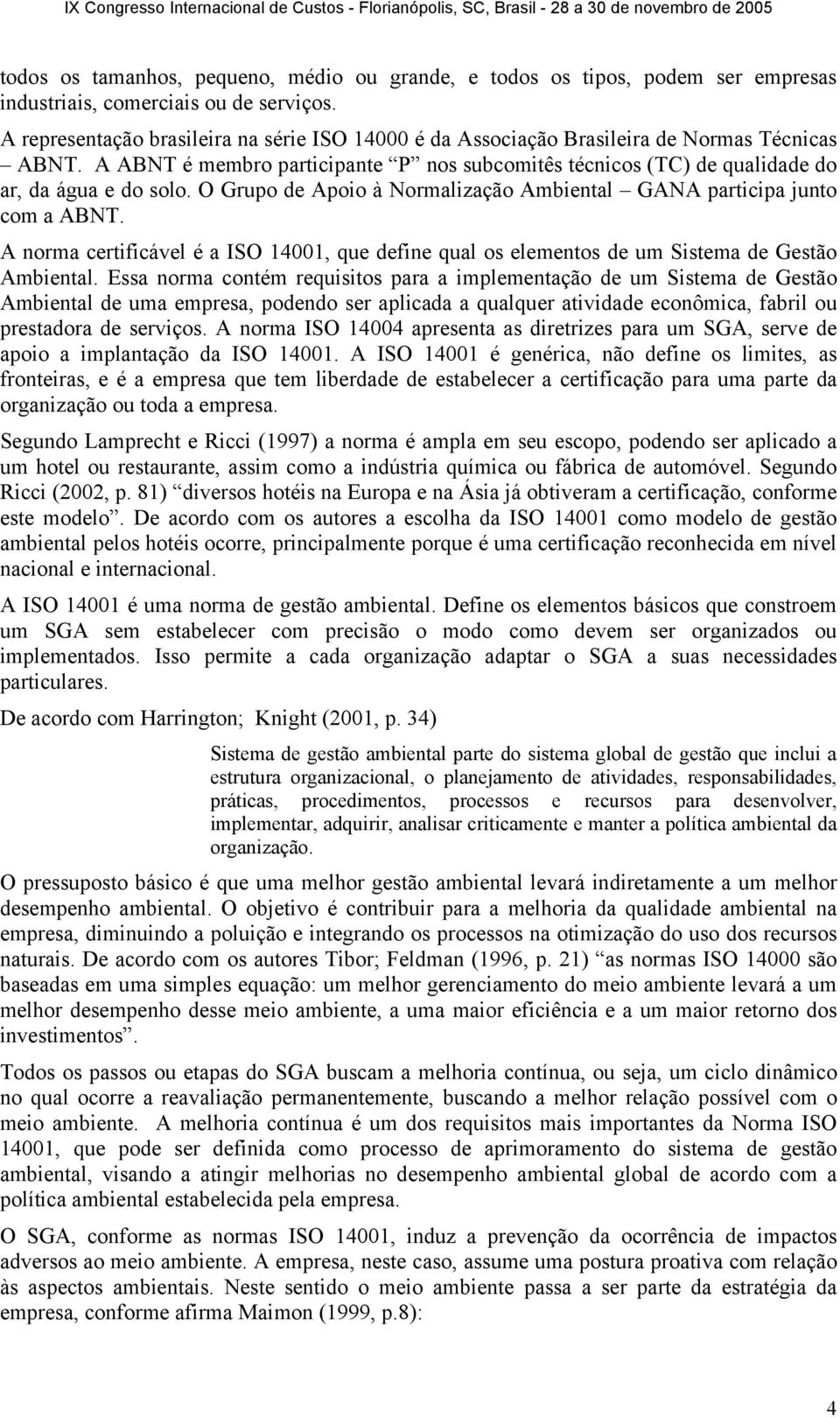 O Grupo de Apoio à Normalização Ambiental GANA participa junto com a ABNT. A norma certificável é a ISO 14001, que define qual os elementos de um Sistema de Gestão Ambiental.