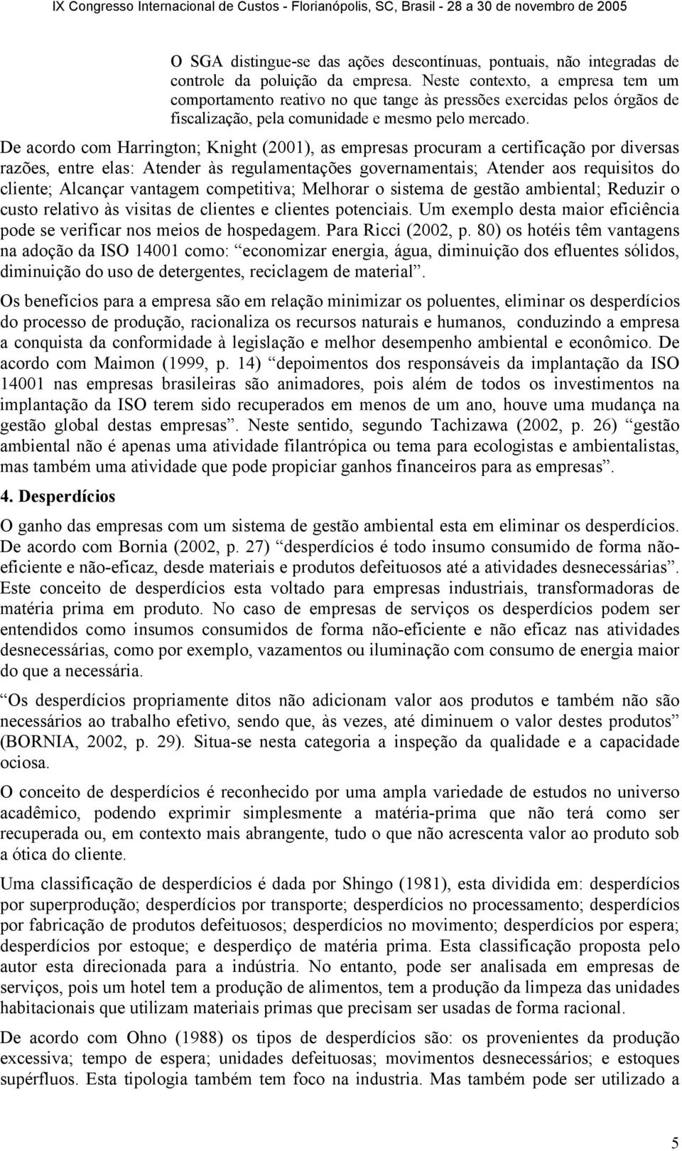 De acordo com Harrington; Knight (2001), as empresas procuram a certificação por diversas razões, entre elas: Atender às regulamentações governamentais; Atender aos requisitos do cliente; Alcançar