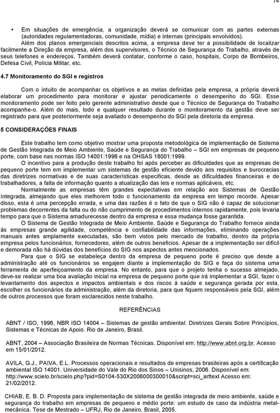 seus telefones e endereços. Também deverá contatar, conforme o caso, hospitais, Corpo de Bombeiros, Defesa Civil, Polícia Militar, etc. 4.