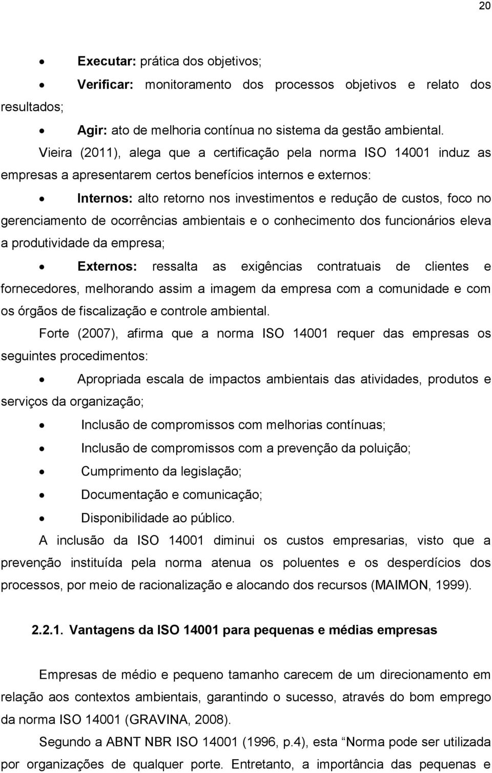 no gerenciamento de ocorrências ambientais e o conhecimento dos funcionários eleva a produtividade da empresa; Externos: ressalta as exigências contratuais de clientes e fornecedores, melhorando