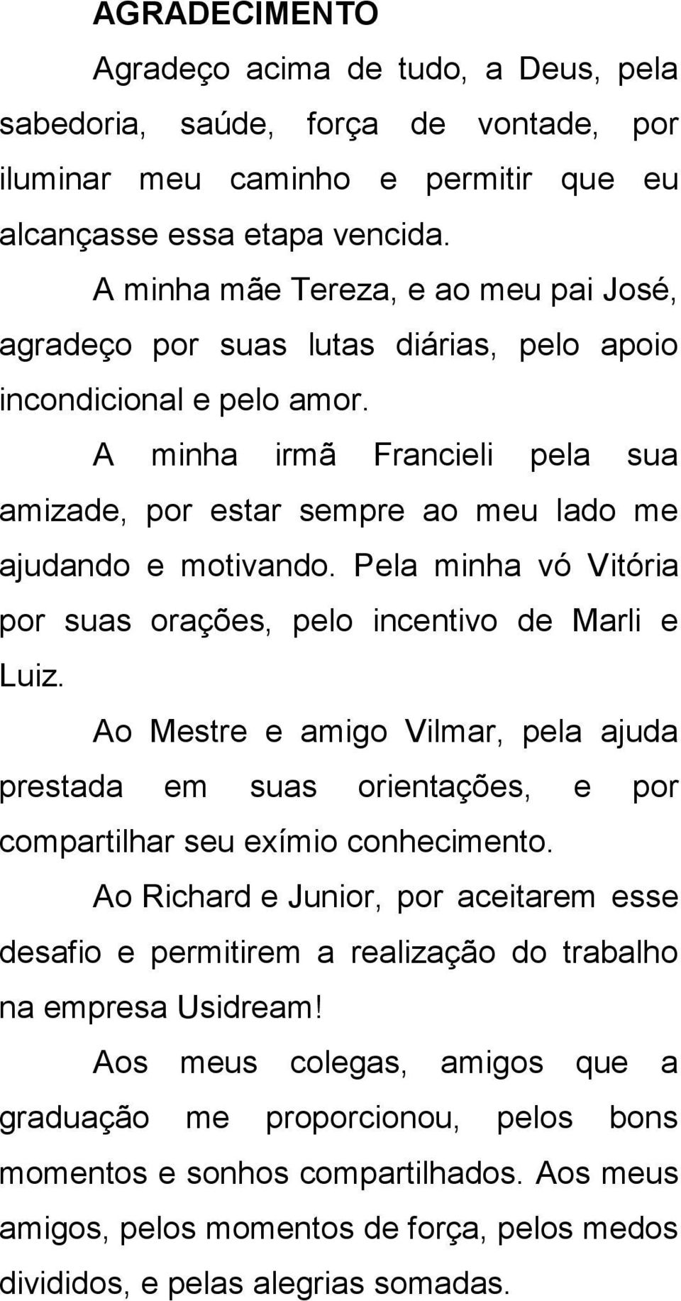 A minha irmã Francieli pela sua amizade, por estar sempre ao meu lado me ajudando e motivando. Pela minha vó Vitória por suas orações, pelo incentivo de Marli e Luiz.