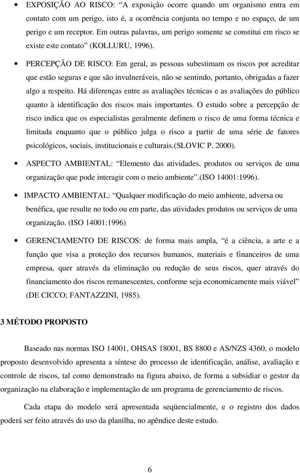 PERCEPÇÃO DE RISCO: Em geral, as pessoas subestimam os riscos por acreditar que estão seguras e que são invulneráveis, não se sentindo, portanto, obrigadas a fazer algo a respeito.