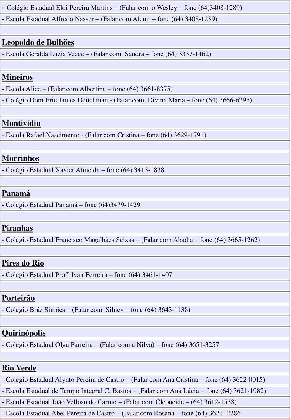 Montividiu - Escola Rafael Nascimento - (Falar com Cristina fone (64) 3629-1791) Morrinhos - Colégio Estadual Xavier Almeida fone (64) 3413-1838 Panamá - Colégio Estadual Panamá fone (64)3479-1429