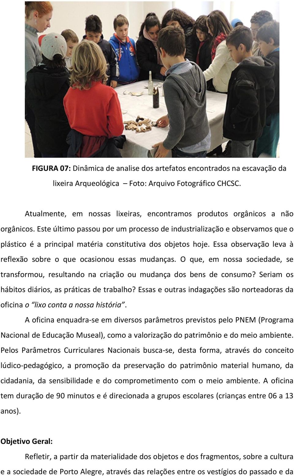 Este último passou por um processo de industrialização e observamos que o plástico é a principal matéria constitutiva dos objetos hoje.