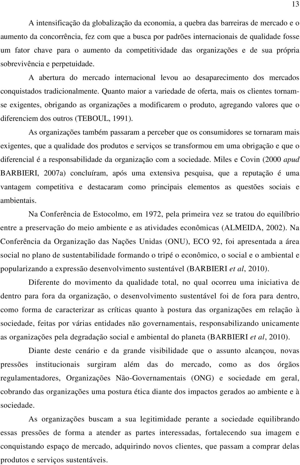 Quanto maior a variedade de oferta, mais os clientes tornamse exigentes, obrigando as organizações a modificarem o produto, agregando valores que o diferenciem dos outros (TEBOUL, 1991).