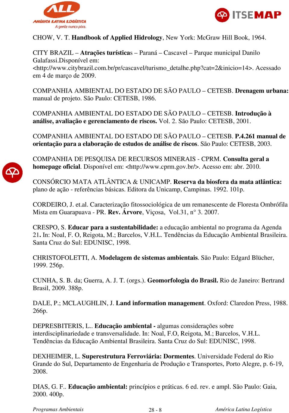 COMPANHIA AMBIENTAL DO ESTADO DE SÃO PAULO CETESB. Introdução à análise, avaliação e gerenciamento de riscos. Vol. 2. São Paulo: CETESB, 2001. COMPANHIA AMBIENTAL DO ESTADO DE SÃO PAULO CETESB. P.4.