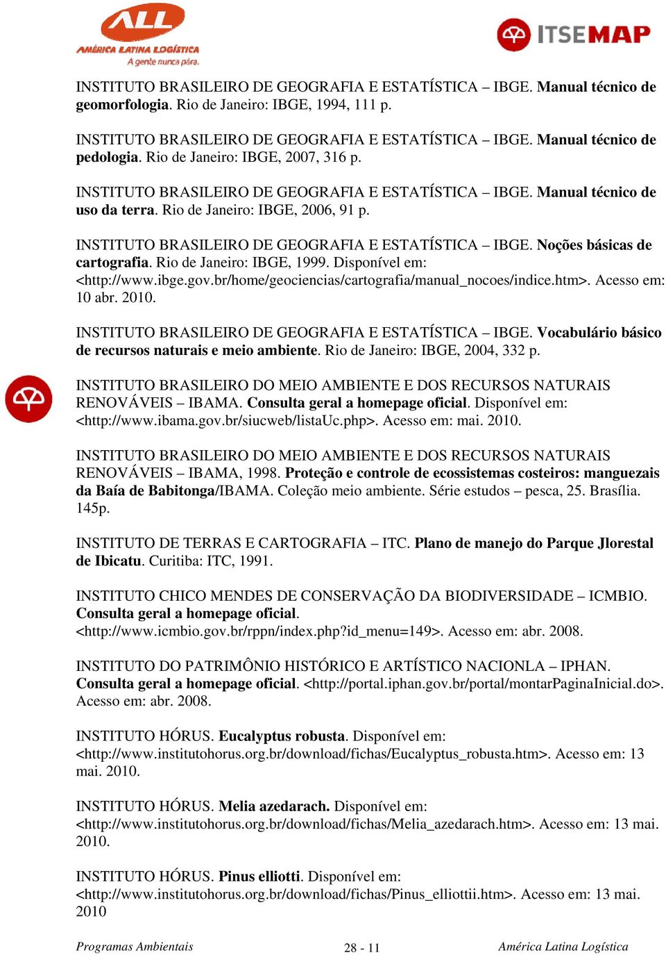 INSTITUTO BRASILEIRO DE GEOGRAFIA E ESTATÍSTICA IBGE. Noções básicas de cartografia. Rio de Janeiro: IBGE, 1999. Disponível em: <http://www.ibge.gov.