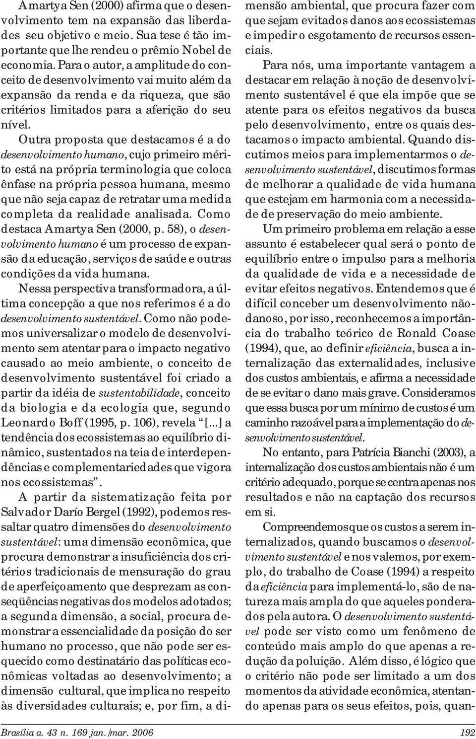 Outra proposta que destacamos é a do desenvolvimento humano, cujo primeiro mérito está na própria terminologia que coloca ênfase na própria pessoa humana, mesmo que não seja capaz de retratar uma