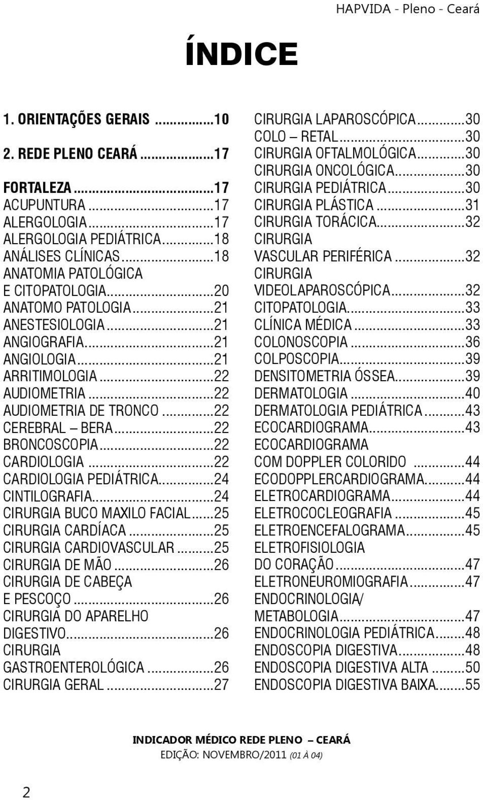 ..22 CARDIOLOGIA PEDIÁTRICA...24 CINTILOGRAFIA...24 CIRURGIA BUCO MAXILO FACIAL...25 CIRURGIA CARDÍACA...25 CIRURGIA CARDIOVASCULAR...25 CIRURGIA DE MÃO...26 CIRURGIA DE CABEÇA E PESCOÇO.