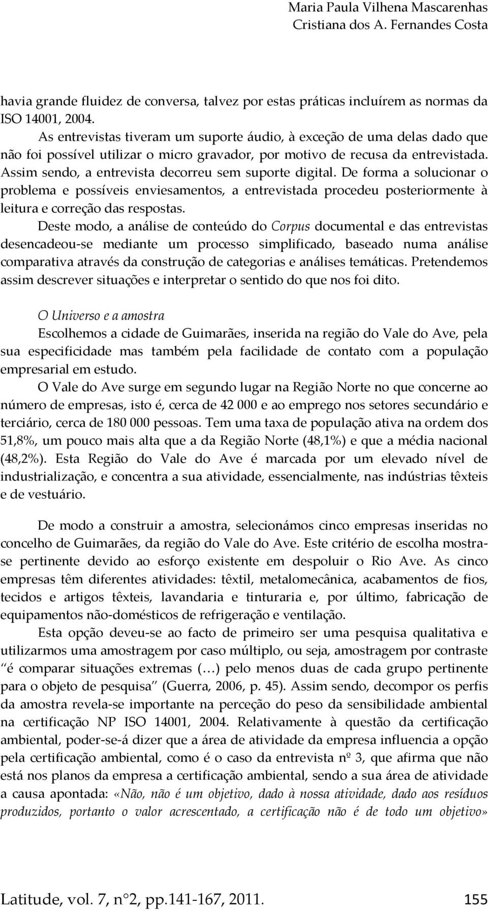 Assim sendo, a entrevista decorreu sem suporte digital. De forma a solucionar o problema e possíveis enviesamentos, a entrevistada procedeu posteriormente à leitura e correção das respostas.