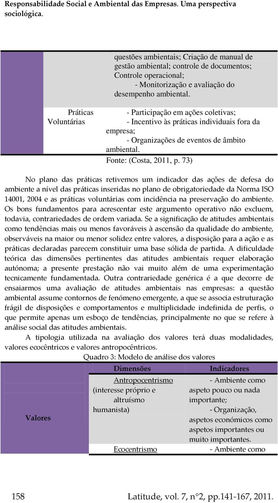 73) No plano das práticas retivemos um indicador das ações de defesa do ambiente a nível das práticas inseridas no plano de obrigatoriedade da Norma ISO 14001, 2004 e as práticas voluntárias com