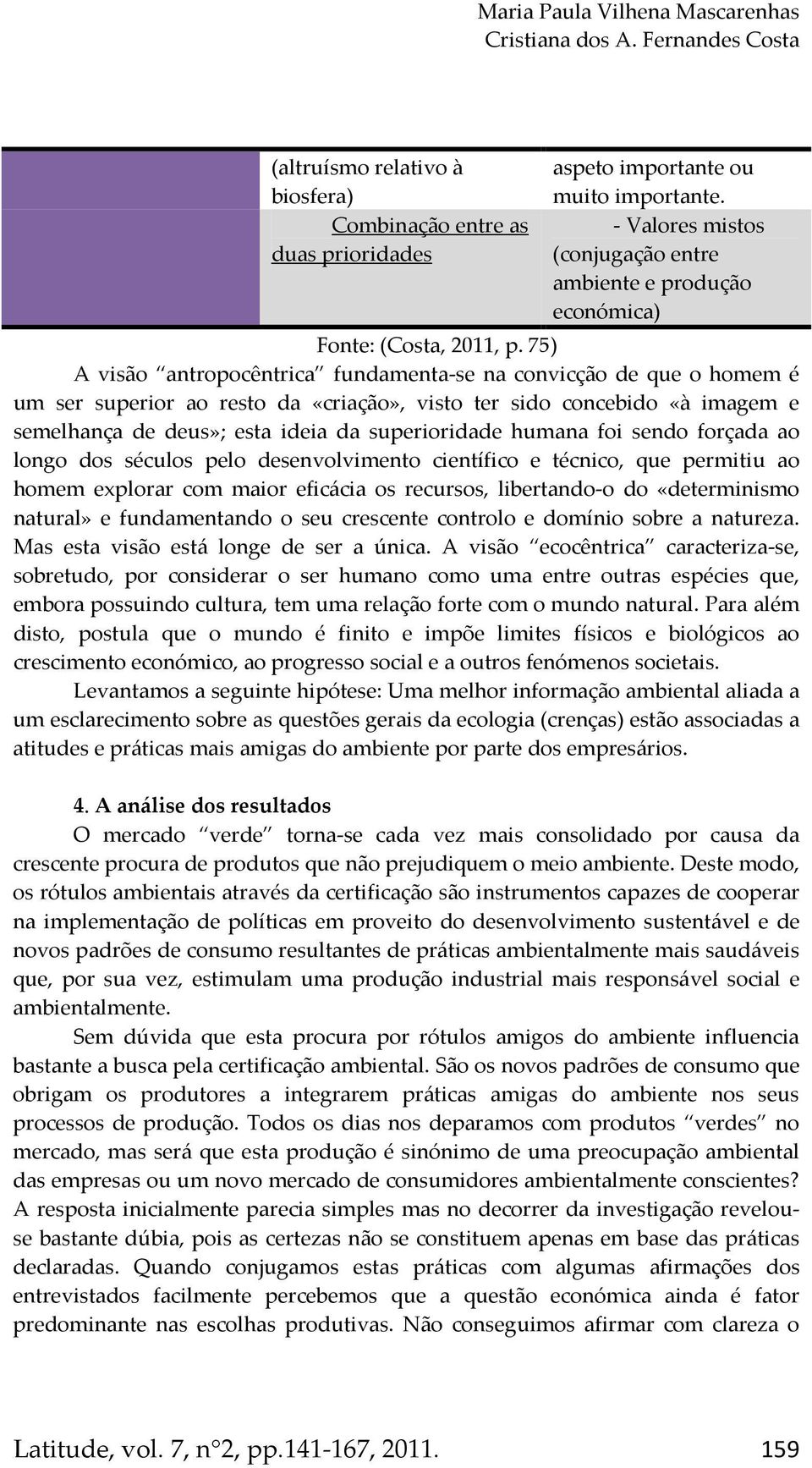 75) A visão antropocêntrica fundamenta-se na convicção de que o homem é um ser superior ao resto da «criação», visto ter sido concebido «à imagem e semelhança de deus»; esta ideia da superioridade