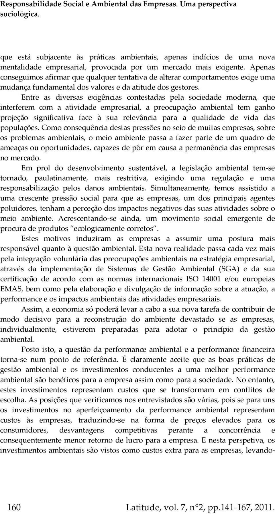 Entre as diversas exigências contestadas pela sociedade moderna, que interferem com a atividade empresarial, a preocupação ambiental tem ganho projeção significativa face à sua relevância para a