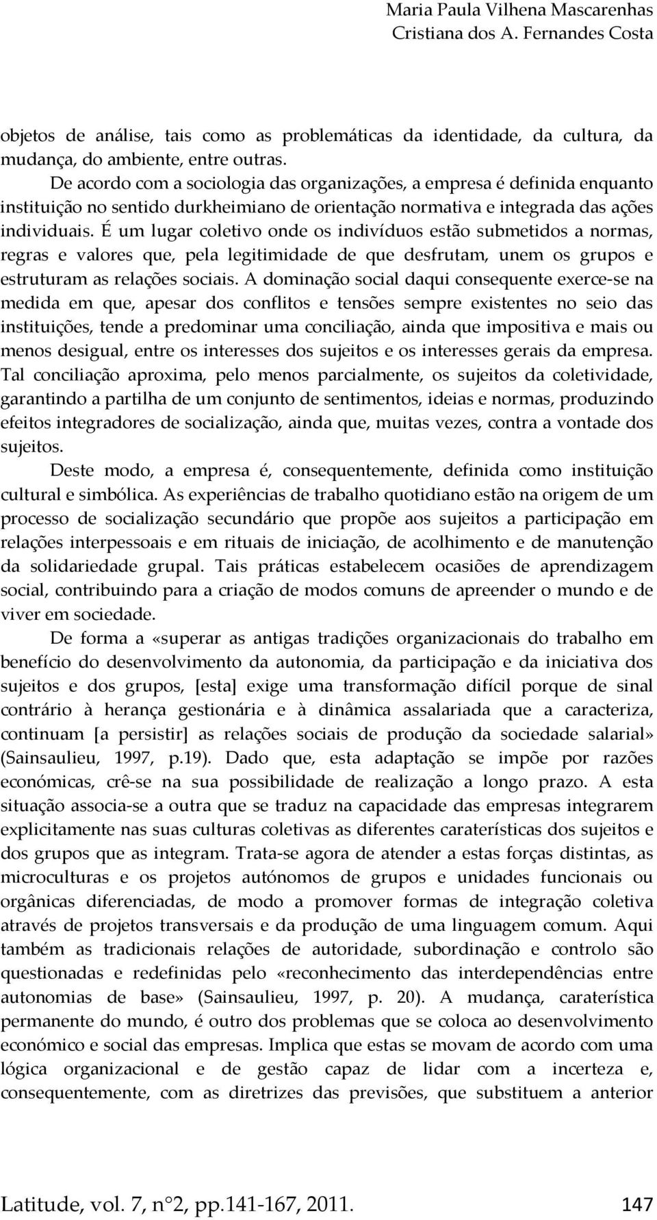 É um lugar coletivo onde os indivíduos estão submetidos a normas, regras e valores que, pela legitimidade de que desfrutam, unem os grupos e estruturam as relações sociais.