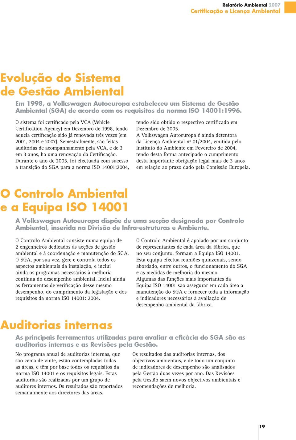 Semestralmente, são feitas auditorias de acompanhamento pela VCA, e de 3 em 3 anos, há uma renovação da Certificação.