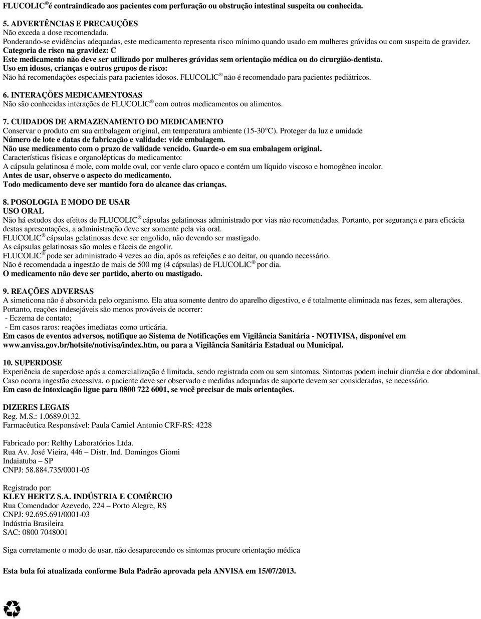 Categoria de risco na gravidez: C Este medicamento não deve ser utilizado por mulheres grávidas sem orientação médica ou do cirurgião-dentista.