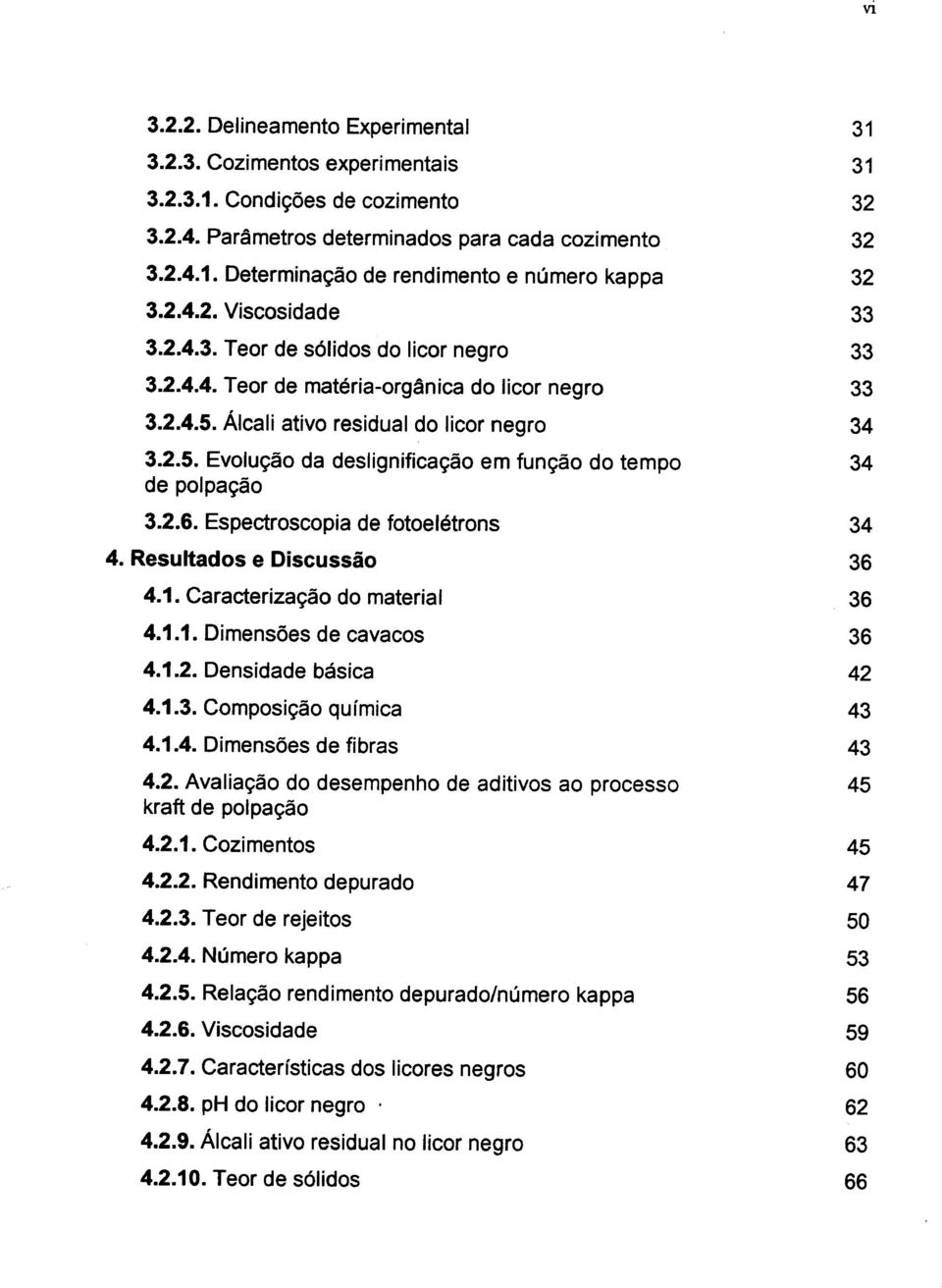 2.6. Espectroscopia de fotoelétrons 4. Resultados e Discussão 4.1. Caracterização do material 4.1.1. Dimensões de cavacos 4.1.2. Densidade básica 4.1.3. Composição química 4.1.4. Dimensões de fibras 4.