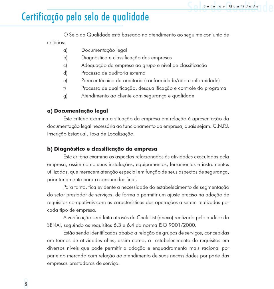 desqualificação e controle do programa g) Atendimento ao cliente com segurança e qualidade a) Documentação legal Este critério eamina a situação da empresa em relação à apresentação da documentação