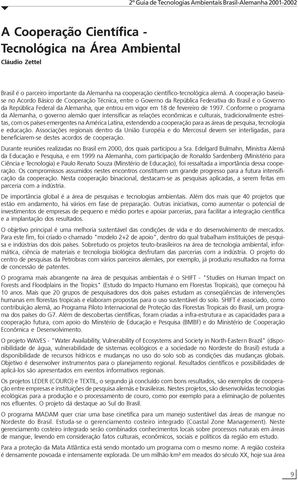 1997. Conforme o programa da Alemanha, o governo alemão quer intensificar as relações econômicas e culturais, tradicionalmente estreitas, com os países emergentes na América Latina, estendendo a