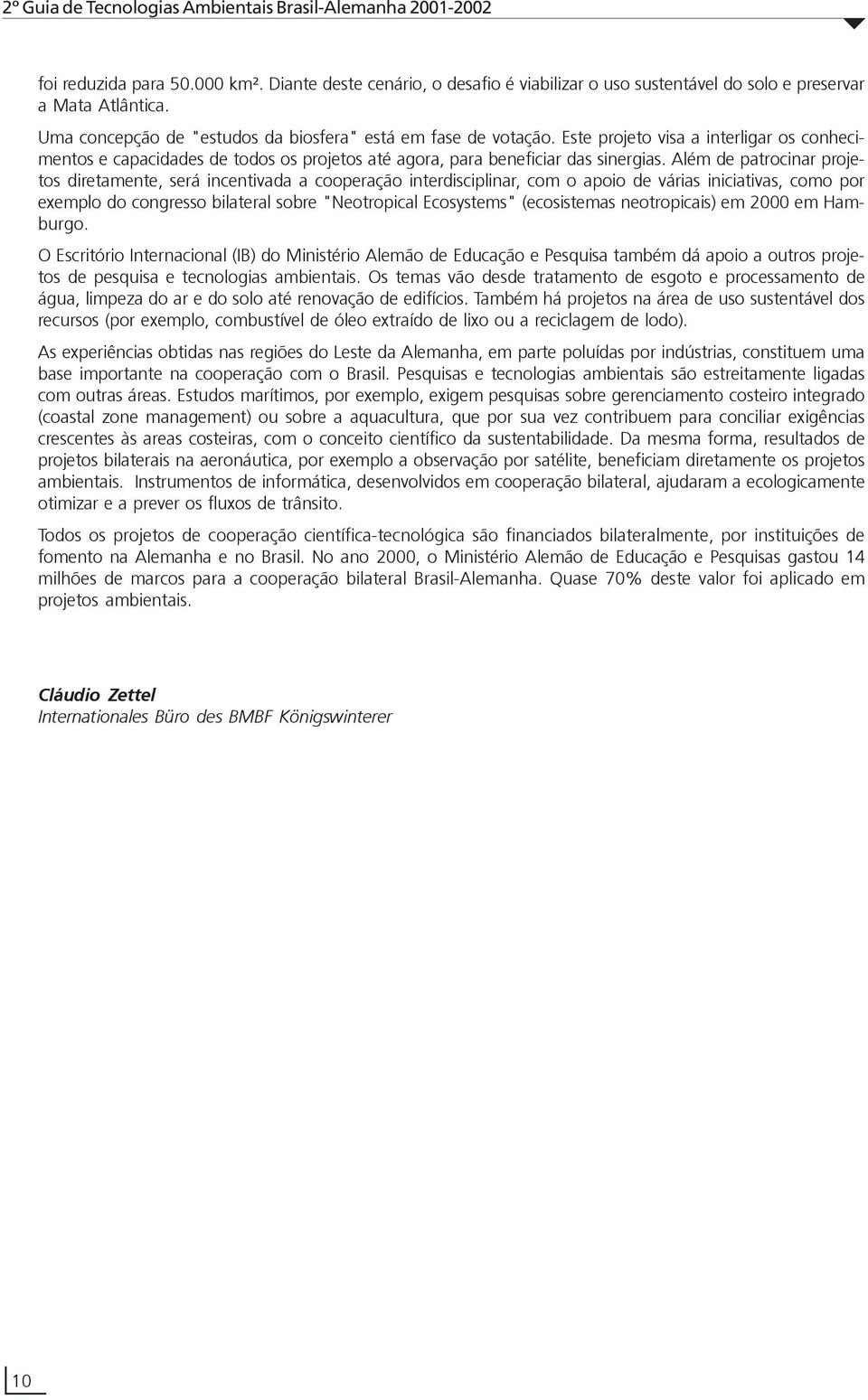 Além de patrocinar projetos diretamente, será incentivada a cooperação interdisciplinar, com o apoio de várias iniciativas, como por exemplo do congresso bilateral sobre "Neotropical Ecosystems"