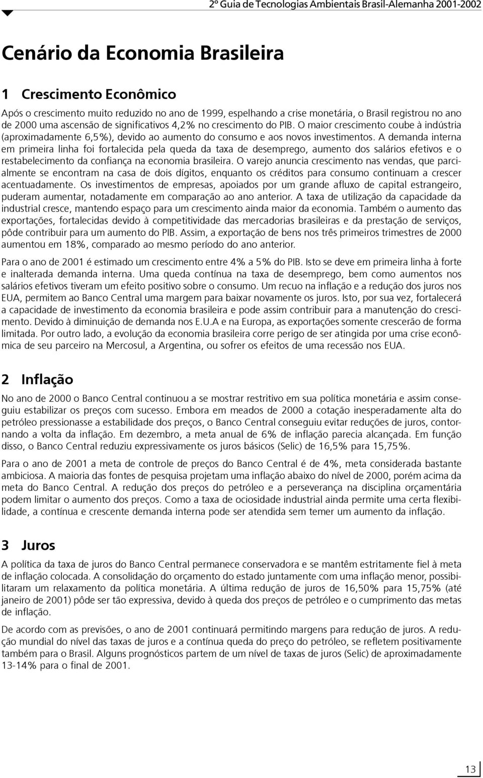 A demanda interna em primeira linha foi fortalecida pela queda da taxa de desemprego, aumento dos salários efetivos e o restabelecimento da confiança na economia brasileira.