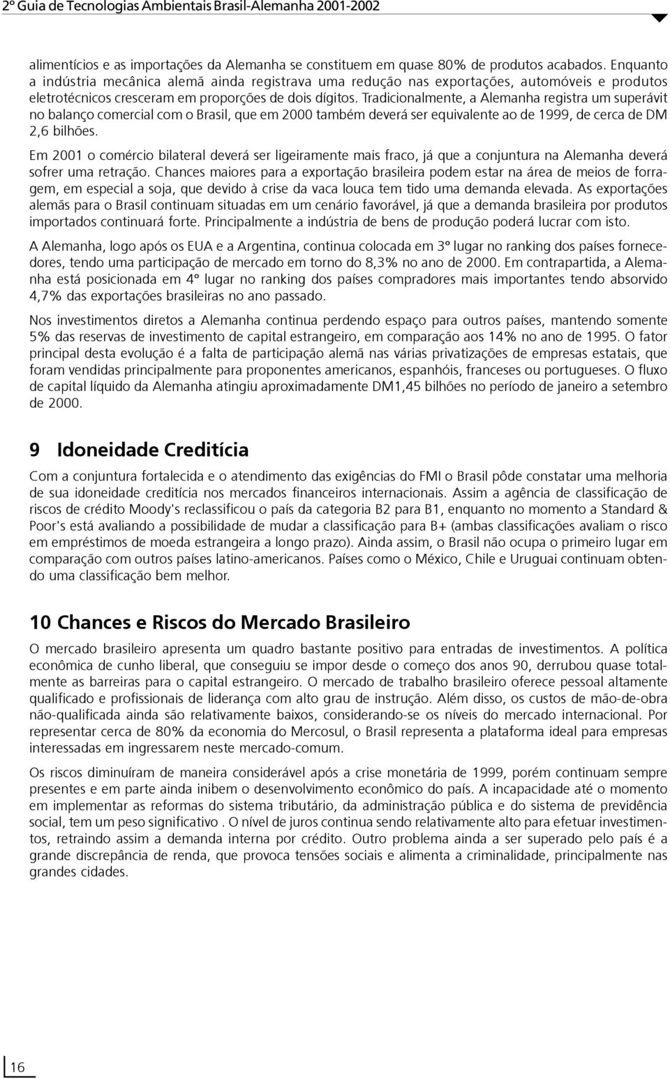 Tradicionalmente, a Alemanha registra um superávit no balanço comercial com o Brasil, que em 2000 também deverá ser equivalente ao de 1999, de cerca de DM 2,6 bilhões.