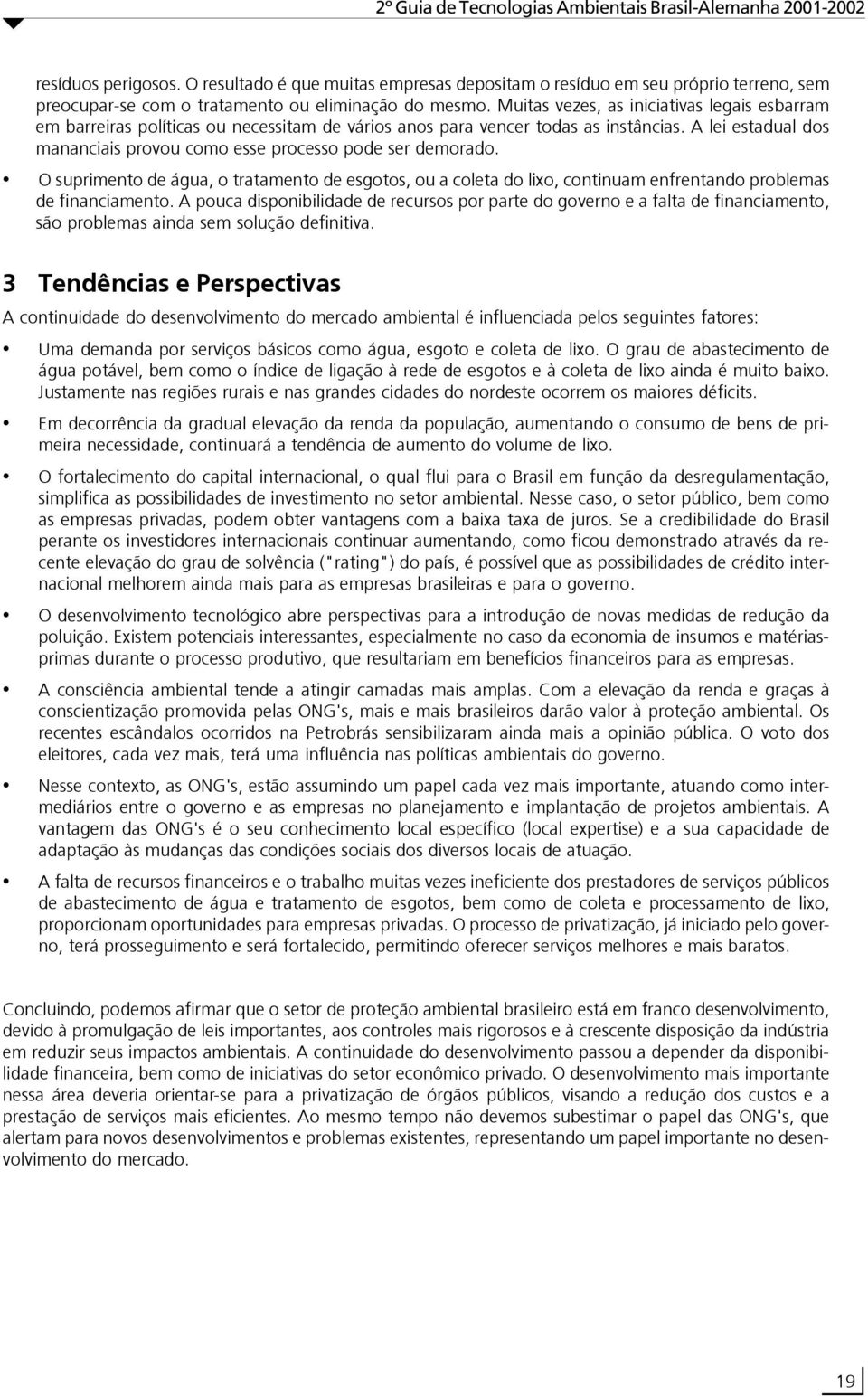 A lei estadual dos mananciais provou como esse processo pode ser demorado. O suprimento de água, o tratamento de esgotos, ou a coleta do lixo, continuam enfrentando problemas de financiamento.