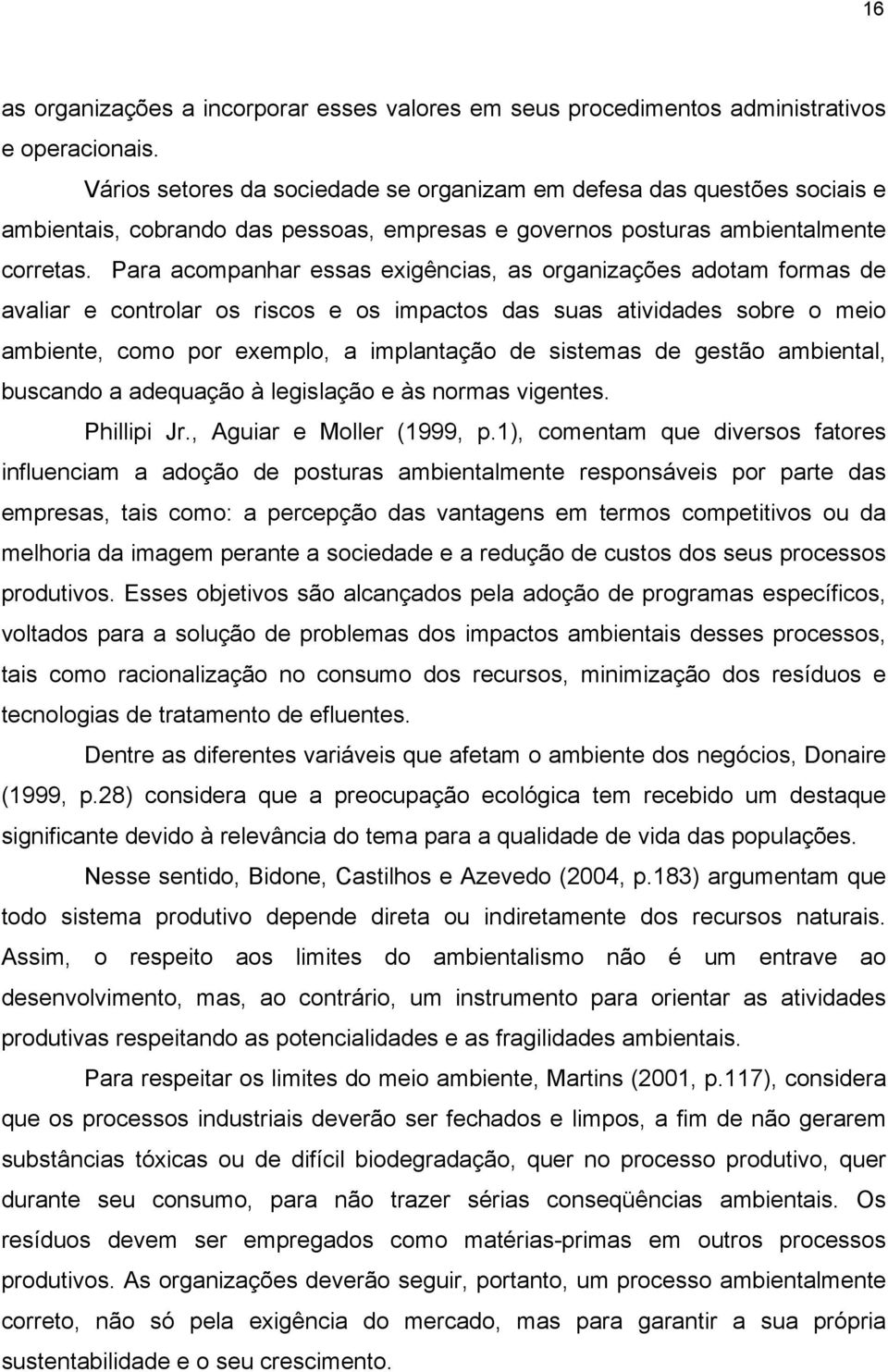 Para acompanhar essas exigências, as organizações adotam formas de avaliar e controlar os riscos e os impactos das suas atividades sobre o meio ambiente, como por exemplo, a implantação de sistemas