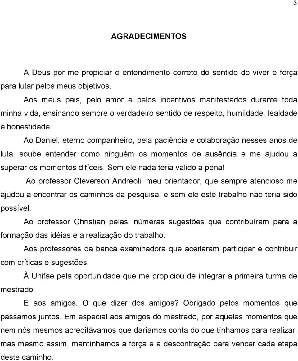 Ao Daniel, eterno companheiro, pela paciência e colaboração nesses anos de luta, soube entender como ninguém os momentos de ausência e me ajudou a superar os momentos difíceis.