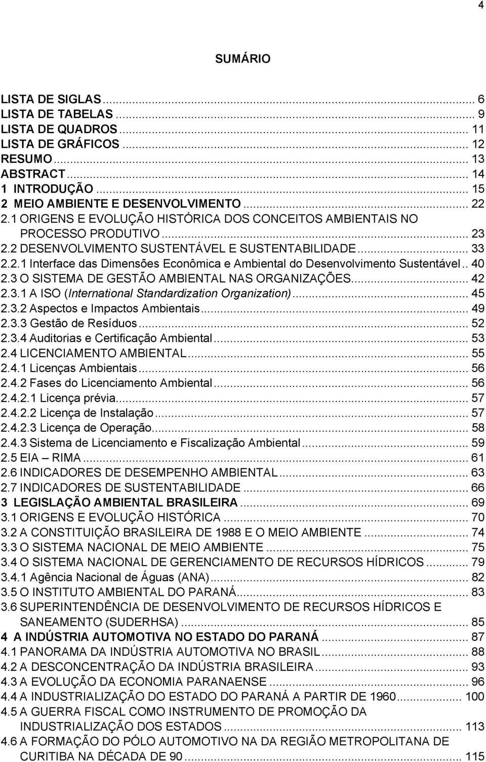 . 40 2.3 O SISTEMA DE GESTÃO AMBIENTAL NAS ORGANIZAÇÕES... 42 2.3.1 A ISO (International Standardization Organization)... 45 2.3.2 Aspectos e Impactos Ambientais... 49 2.3.3 Gestão de Resíduos... 52 2.