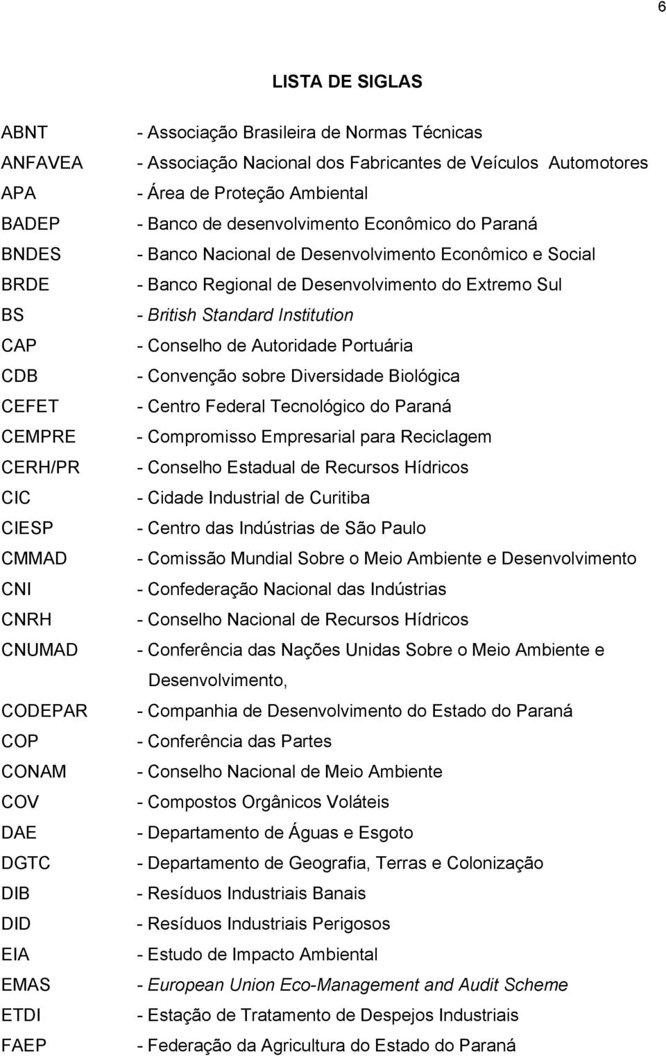 Conselho de Autoridade Portuária CDB - Convenção sobre Diversidade Biológica CEFET - Centro Federal Tecnológico do Paraná CEMPRE - Compromisso Empresarial para Reciclagem CERH/PR - Conselho Estadual