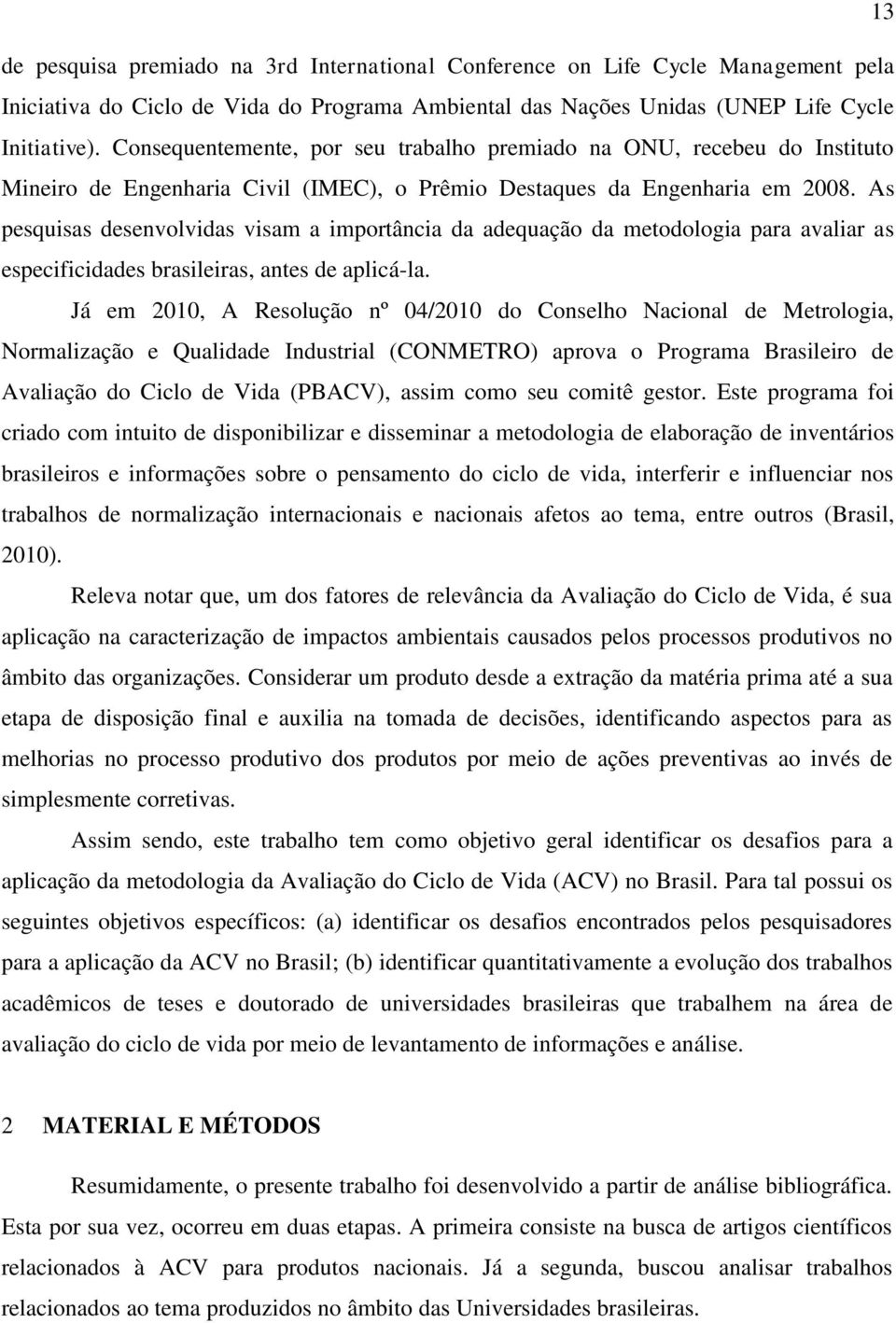 As pesquisas desenvolvidas visam a importância da adequação da metodologia para avaliar as especificidades brasileiras, antes de aplicá-la.