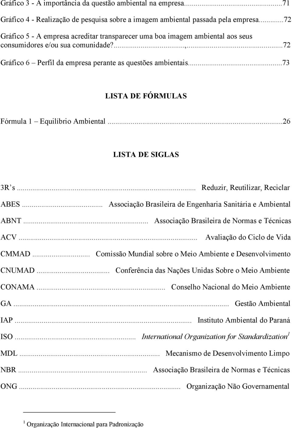 ..73 LISTA DE FÓRMULAS Fórmula 1 Equilíbrio Ambiental...26 LISTA DE SIGLAS 3R s... Reduzir, Reutilizar, Reciclar ABES... Associação Brasileira de Engenharia Sanitária e Ambiental ABNT.