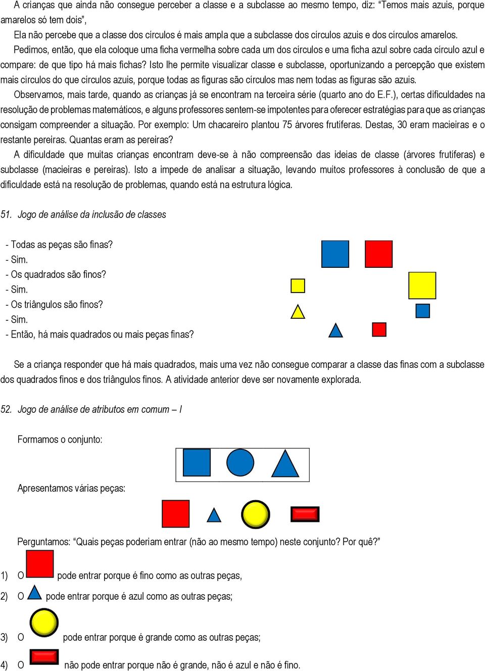 Pedimos, então, que ela coloque uma ficha vermelha sobre cada um dos círculos e uma ficha azul sobre cada círculo azul e compare: de que tipo há mais fichas?