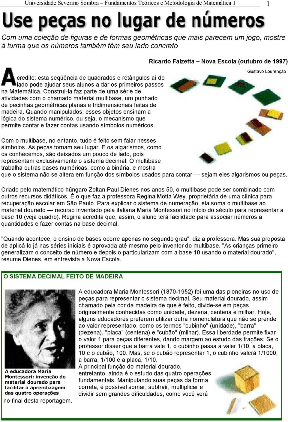 Construí-la faz parte de uma série de atividades com o chamado material multibase, um punhado de pecinhas geométricas planas e tridimensionais feitas de madeira.